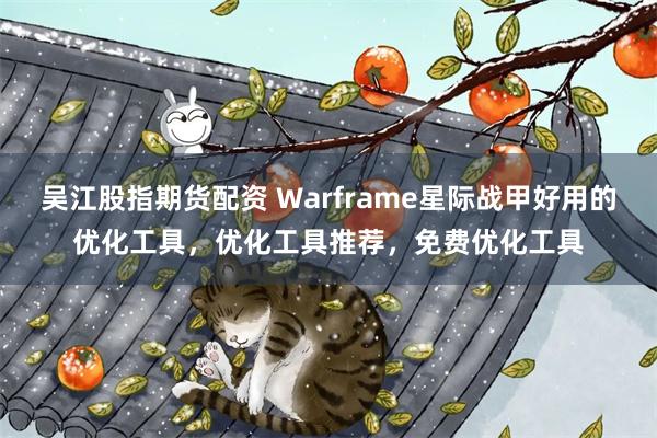 吴江股指期货配资 Warframe星际战甲好用的优化工具，优化工具推荐，免费优化工具