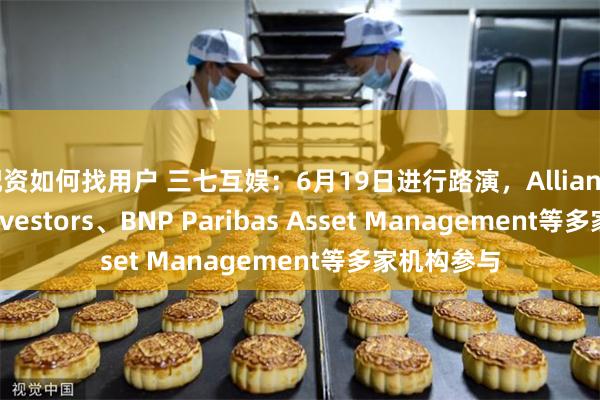 配资如何找用户 三七互娱：6月19日进行路演，Allianz Global Investors、BNP Paribas Asset Management等多家机构参与