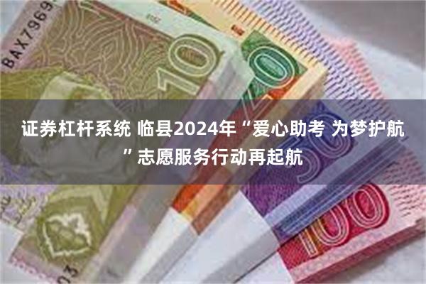 证券杠杆系统 临县2024年“爱心助考 为梦护航”志愿服务行动再起航