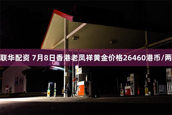 联华配资 7月8日香港老凤祥黄金价格26460港币/两