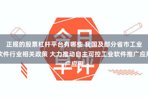 正规的股票杠杆平台有哪些 我国及部分省市工业软件行业相关政策 大力推动自主可控工业软件推广应用