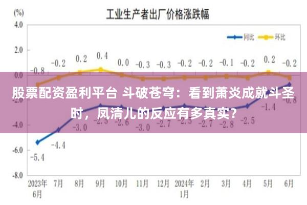 股票配资盈利平台 斗破苍穹：看到萧炎成就斗圣时，凤清儿的反应有多真实？