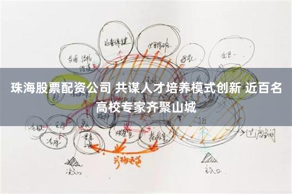 珠海股票配资公司 共谋人才培养模式创新 近百名高校专家齐聚山城