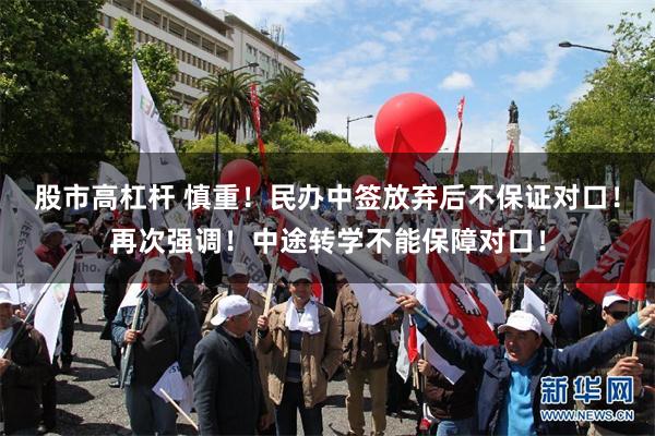 股市高杠杆 慎重！民办中签放弃后不保证对口！再次强调！中途转学不能保障对口！