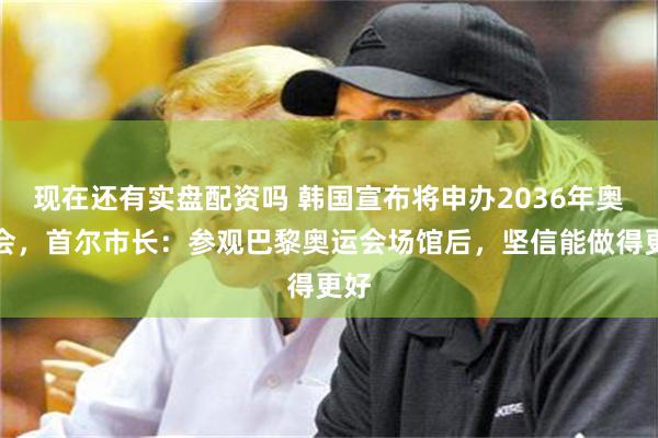 现在还有实盘配资吗 韩国宣布将申办2036年奥运会，首尔市长：参观巴黎奥运会场馆后，坚信能做得更好