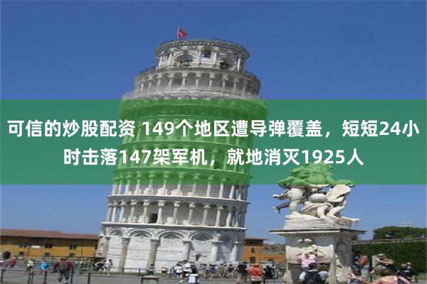 可信的炒股配资 149个地区遭导弹覆盖，短短24小时击落147架军机，就地消灭1925人