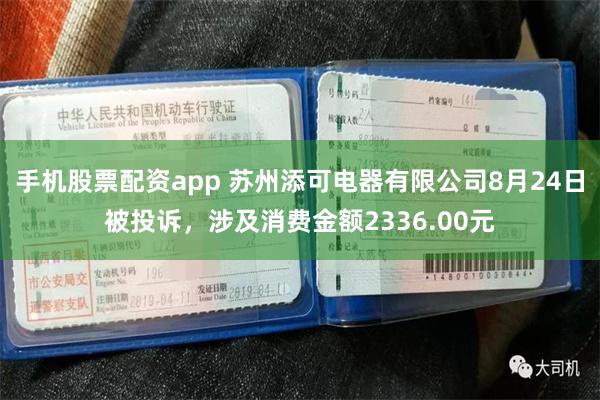 手机股票配资app 苏州添可电器有限公司8月24日被投诉，涉及消费金额2336.00元