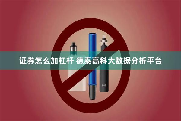 证券怎么加杠杆 德泰高科大数据分析平台