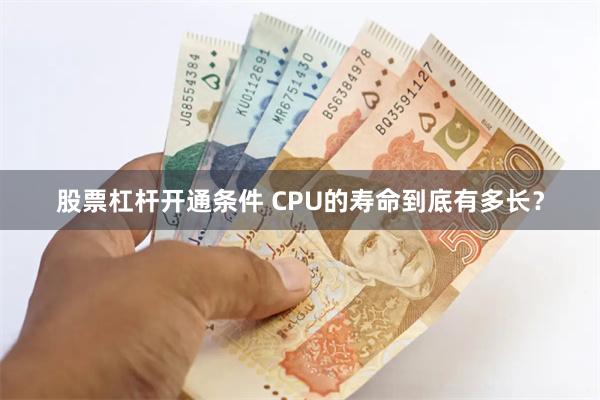 股票杠杆开通条件 CPU的寿命到底有多长？