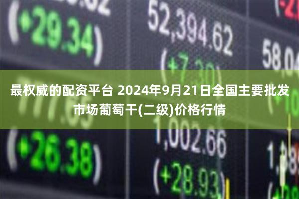 最权威的配资平台 2024年9月21日全国主要批发市场葡萄干(二级)价格行情