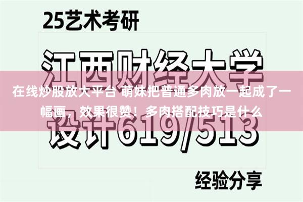 在线炒股放大平台 萌妹把普通多肉放一起成了一幅画，效果很赞！多肉搭配技巧是什么