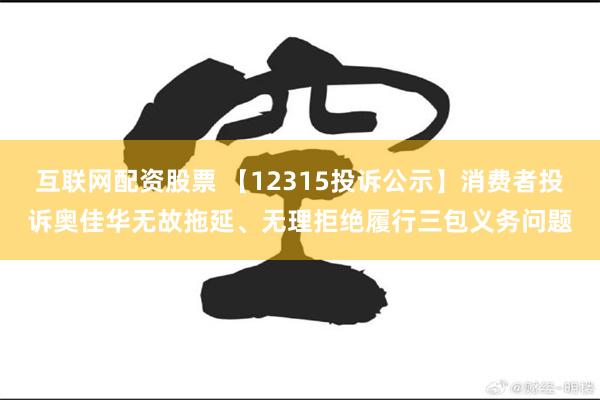 互联网配资股票 【12315投诉公示】消费者投诉奥佳华无故拖延、无理拒绝履行三包义务问题