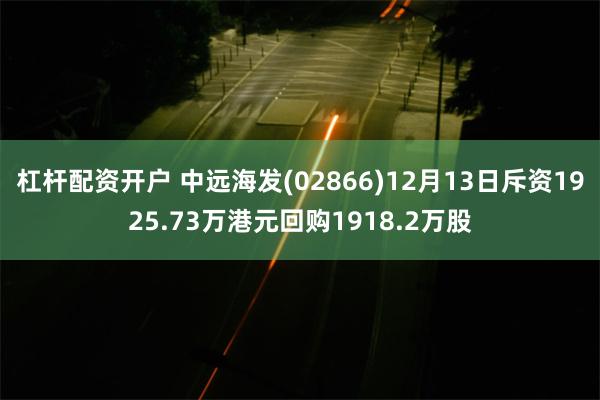 杠杆配资开户 中远海发(02866)12月13日斥资1925.73万港元回购1918.2万股