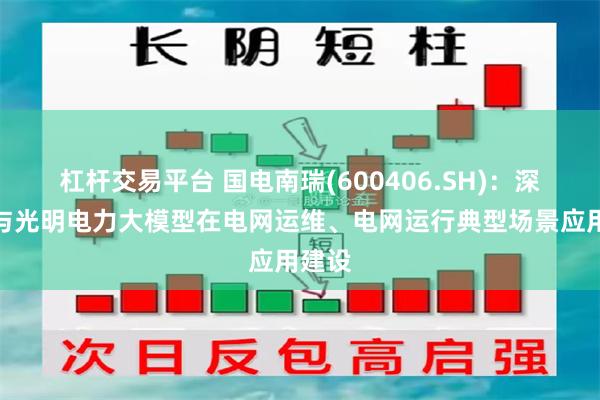 杠杆交易平台 国电南瑞(600406.SH)：深度参与光明电力大模型在电网运维、电网运行典型场景应用建设