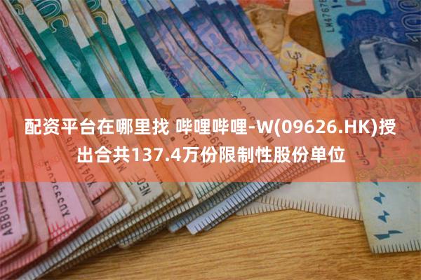 配资平台在哪里找 哔哩哔哩-W(09626.HK)授出合共137.4万份限制性股份单位