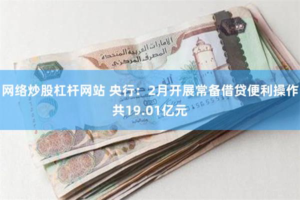 网络炒股杠杆网站 央行：2月开展常备借贷便利操作共19.01亿元