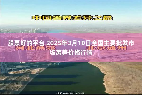 股票好的平台 2025年3月10日全国主要批发市场莴笋价格行情