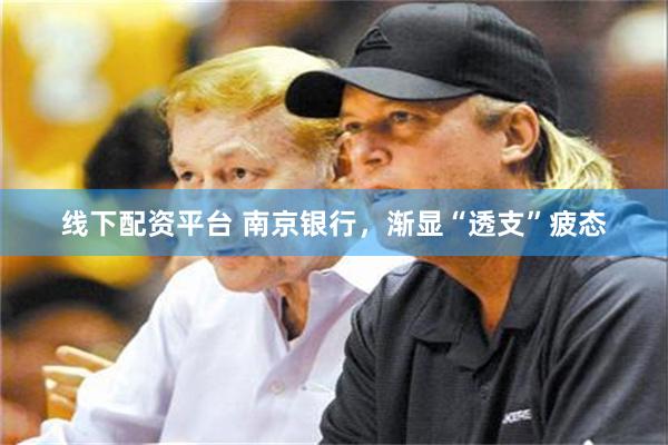 线下配资平台 南京银行,渐显“透支”疲态