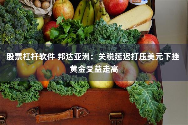 股票杠杆软件 邦达亚洲:关税延迟打压美元下挫 黄金受益走高