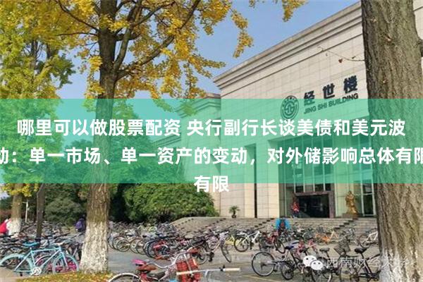 哪里可以做股票配资 央行副行长谈美债和美元波动：单一市场、单一资产的变动，对外储影响总体有限