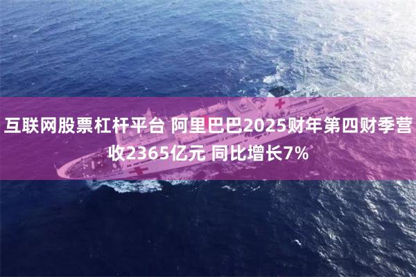 互联网股票杠杆平台 阿里巴巴2025财年第四财季营收2365亿元 同比增长7%