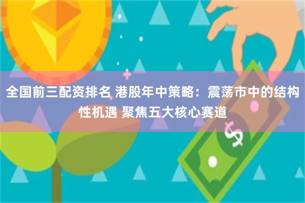 全国前三配资排名 港股年中策略:震荡市中的结构性机遇 聚焦五大核心赛道