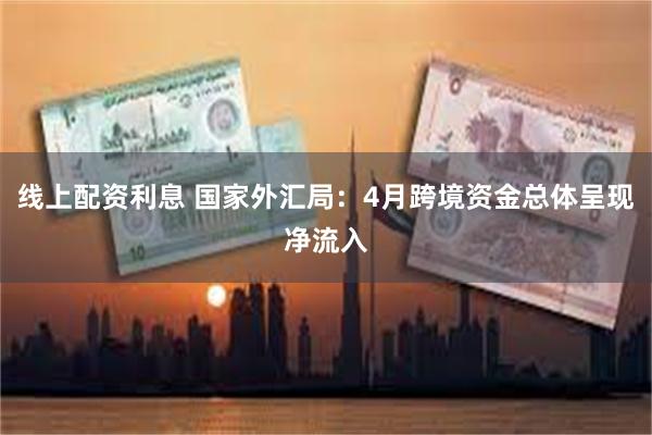 线上配资利息 国家外汇局:4月跨境资金总体呈现净流入