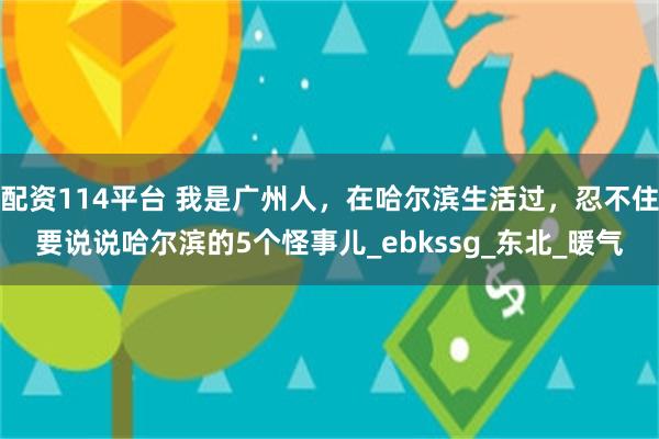 配资114平台 我是广州人,在哈尔滨生活过,忍不住要说说哈尔滨的5个怪事儿_ebkssg_东北_暖气