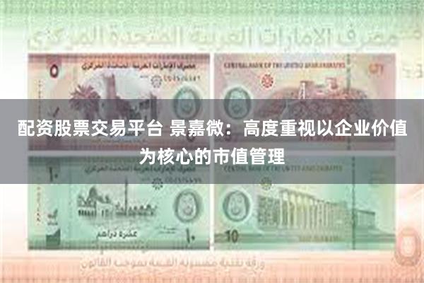 配资股票交易平台 景嘉微:高度重视以企业价值为核心的市值管理