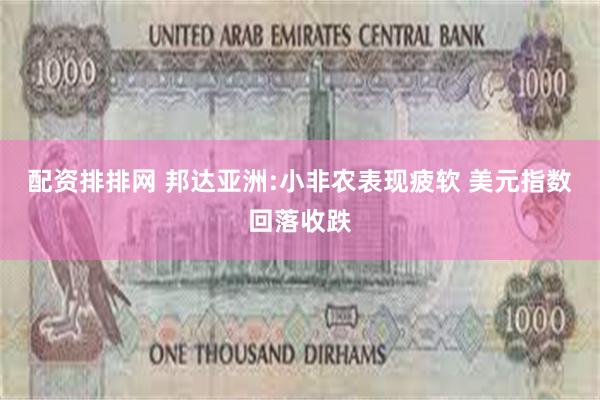配资排排网 邦达亚洲:小非农表现疲软 美元指数回落收跌