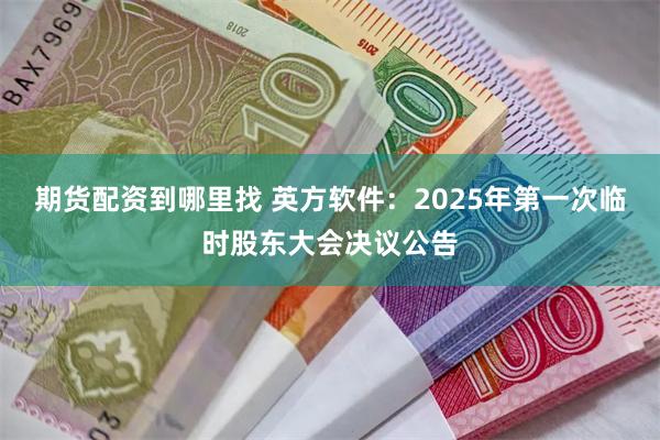 期货配资到哪里找 英方软件:2025年第一次临时股东大会决议公告