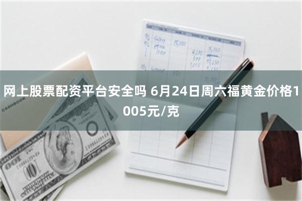 网上股票配资平台安全吗 6月24日周六福黄金价格1005元/克