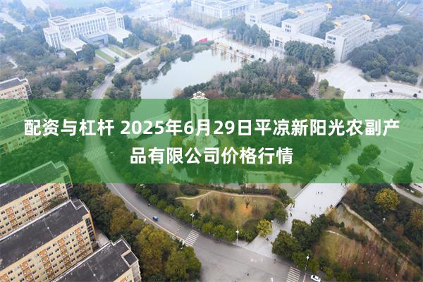 配资与杠杆 2025年6月29日平凉新阳光农副产品有限公司价格行情