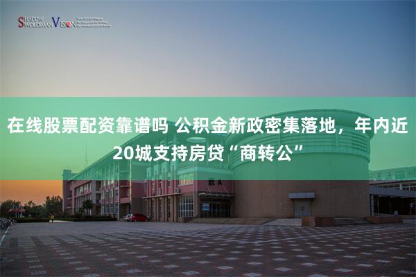 在线股票配资靠谱吗 公积金新政密集落地，年内近20城支持房贷“商转公”