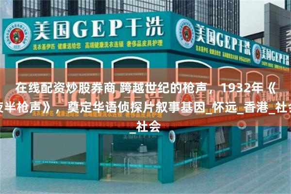 在线配资炒股券商 跨越世纪的枪声,1932年《夜半枪声》,奠定华语侦探片叙事基因_怀远_香港_社会