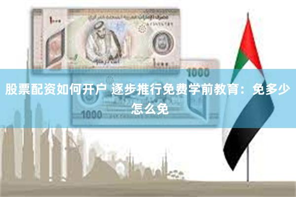 股票配资如何开户 逐步推行免费学前教育：免多少 怎么免