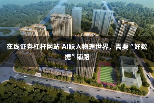 在线证劵杠杆网站 AI跃入物理世界，需要“好数据”铺路