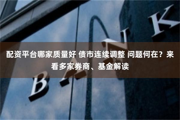 配资平台哪家质量好 债市连续调整 问题何在？来看多家券商、基金解读