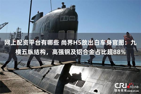 网上配资平台有哪些 尚界H5放出白车身官图：九横五纵结构，高强钢及铝合金占比超88%