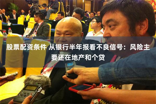 股票配资条件 从银行半年报看不良信号：风险主要还在地产和个贷