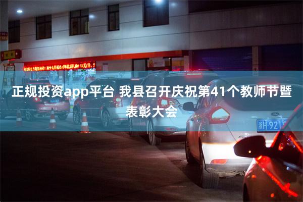 正规投资app平台 我县召开庆祝第41个教师节暨表彰大会