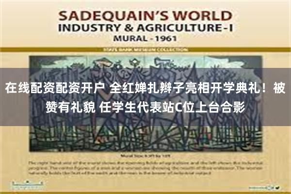在线配资配资开户 全红婵扎辫子亮相开学典礼！被赞有礼貌 任学生代表站C位上台合影